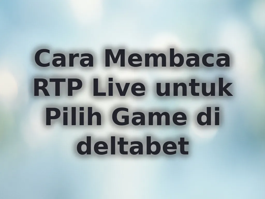 Cara Membaca RTP Live untuk Pilih Game di deltabet