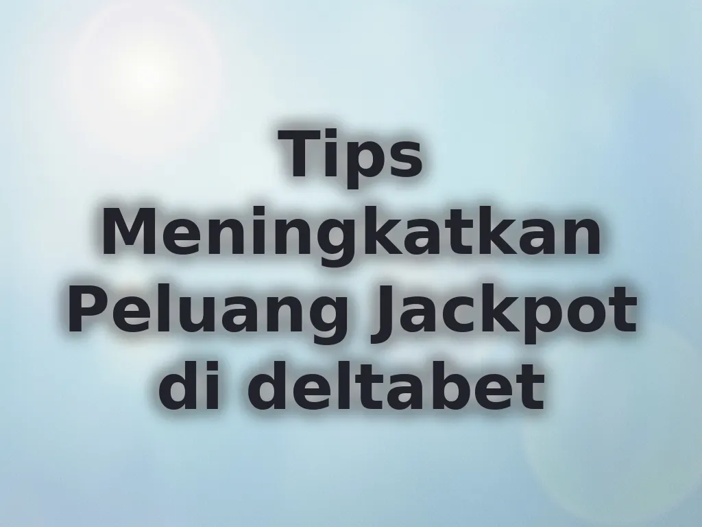 Tips Meningkatkan Peluang Jackpot di deltabet