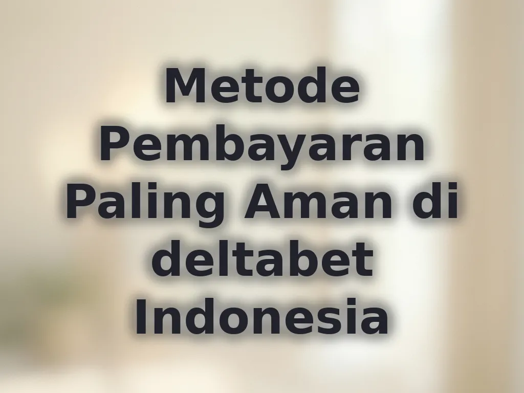 Metode Pembayaran Paling Aman di deltabet Indonesia